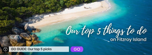 GO Guide: Our TOP 5 reasons to visit Fitzroy Island, Tropical North Queensland
